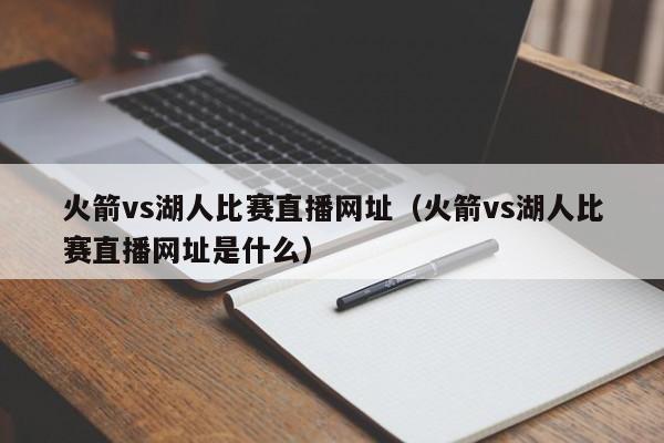 火箭vs湖人比赛直播网址（火箭vs湖人比赛直播网址是什么）