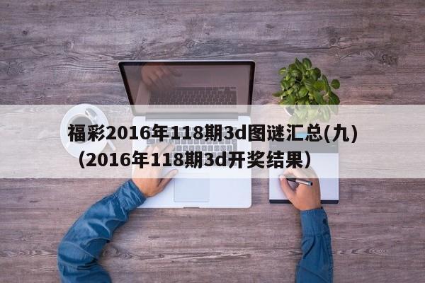 福彩2016年118期3d图谜汇总(九)（2016年118期3d开奖结果）