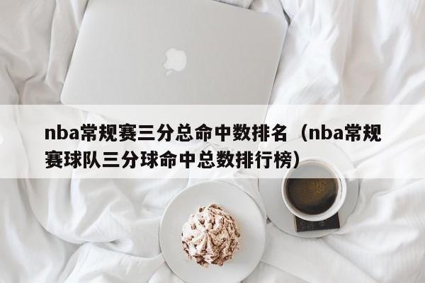 nba常规赛三分总命中数排名（nba常规赛球队三分球命中总数排行榜）