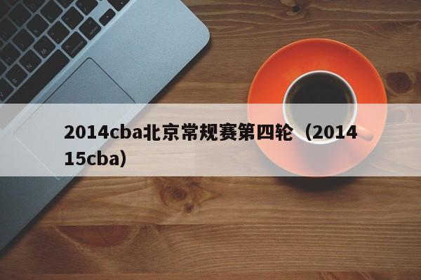 2014cba北京常规赛第四轮（201415cba）