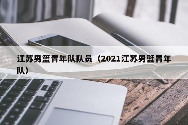 江苏男篮青年队队员（2021江苏男篮青年队）