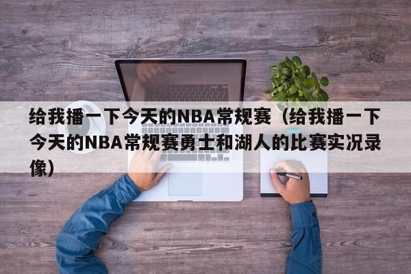 给我播一下今天的NBA常规赛（给我播一下今天的NBA常规赛勇士和湖人的比赛实况录像）