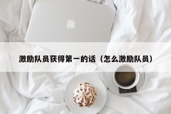 激励队员获得第一的话（怎么激励队员）