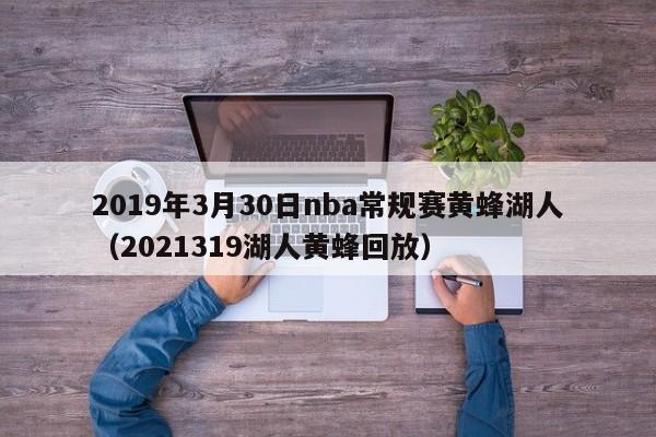 2019年3月30日nba常规赛黄蜂湖人（2021319湖人黄蜂回放）