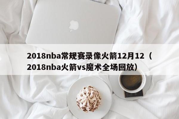 2018nba常规赛录像火箭12月12（2018nba火箭vs魔术全场回放）