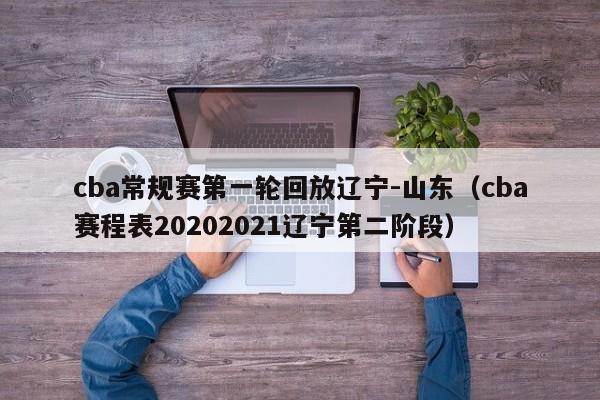 cba常规赛第一轮回放辽宁-山东（cba赛程表20202021辽宁第二阶段）