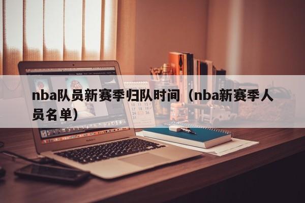 nba队员新赛季归队时间（nba新赛季人员名单）