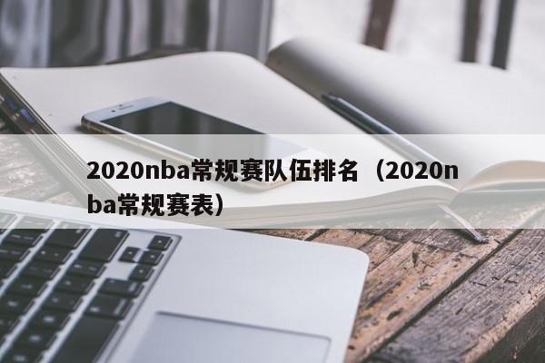 2020nba常规赛队伍排名（2020nba常规赛表）