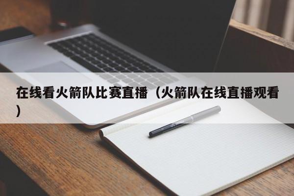 在线看火箭队比赛直播（火箭队在线直播观看）