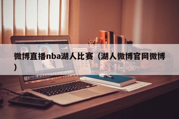 微博直播nba湖人比赛（湖人微博官网微博）