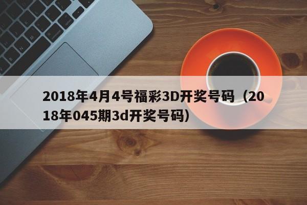 2018年4月4号福彩3D开奖号码（2018年045期3d开奖号码）