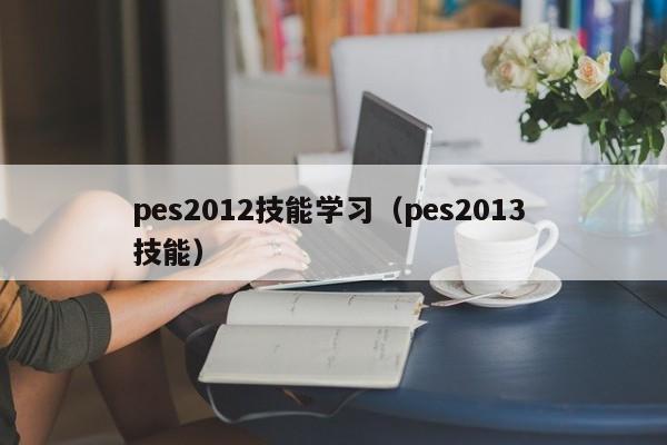 pes2012技能学习（pes2013 技能）