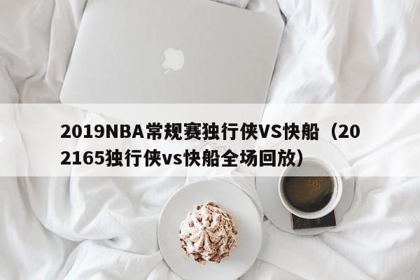 2019NBA常规赛独行侠VS快船（202165独行侠vs快船全场回放）