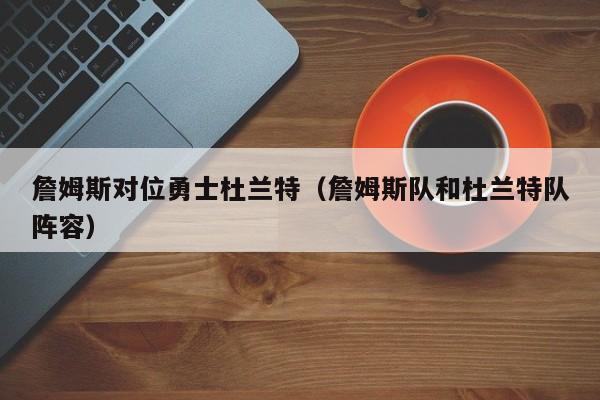 詹姆斯对位勇士杜兰特（詹姆斯队和杜兰特队阵容）