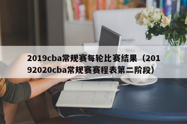 2019cba常规赛每轮比赛结果（20192020cba常规赛赛程表第二阶段）