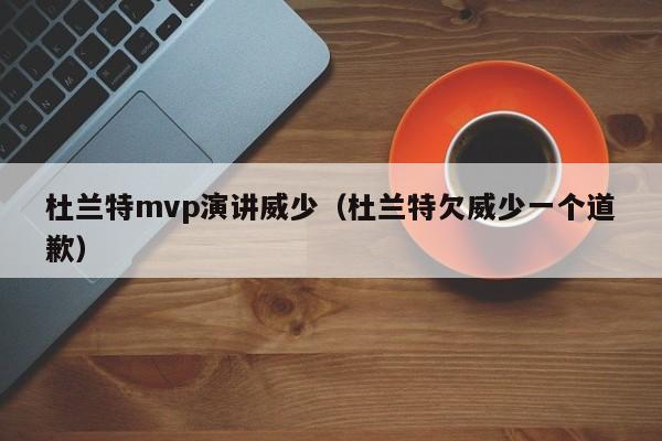 杜兰特mvp演讲威少（杜兰特欠威少一个道歉）