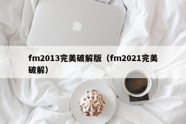 fm2013完美破解版（fm2021完美破解）