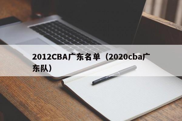 2012CBA广东名单（2020cba广东队）