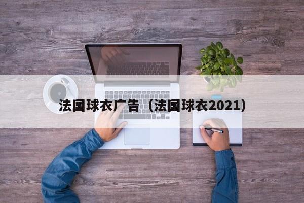 法国球衣广告（法国球衣2021）