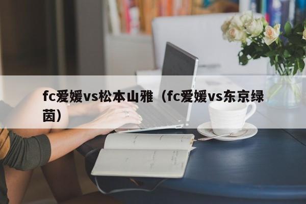 fc爱媛vs松本山雅（fc爱媛vs东京绿茵）