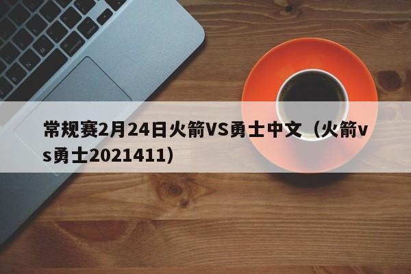 常规赛2月24日火箭VS勇士中文（火箭vs勇士2021411）