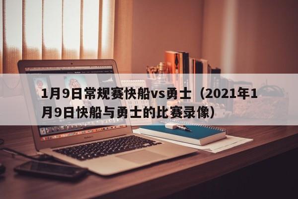 1月9日常规赛快船vs勇士（2021年1月9日快船与勇士的比赛录像）