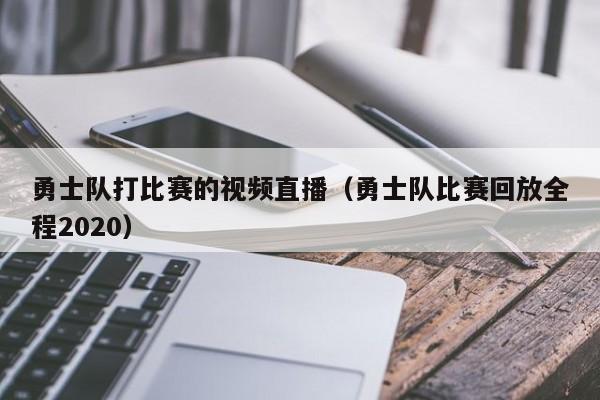 勇士队打比赛的视频直播（勇士队比赛回放全程2020）