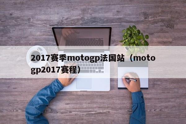 2017赛季motogp法国站（motogp2017赛程）