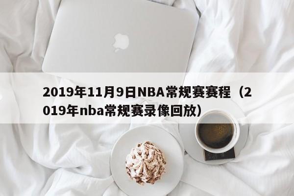 2019年11月9日NBA常规赛赛程（2019年nba常规赛录像回放）