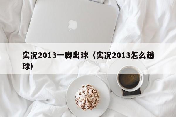 实况2013一脚出球（实况2013怎么趟球）