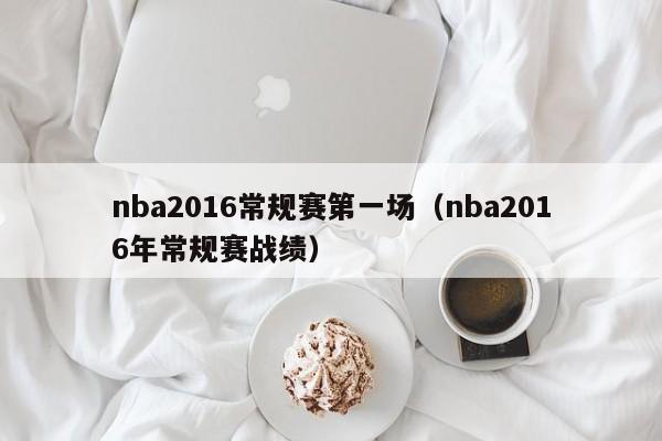 nba2016常规赛第一场（nba2016年常规赛战绩）