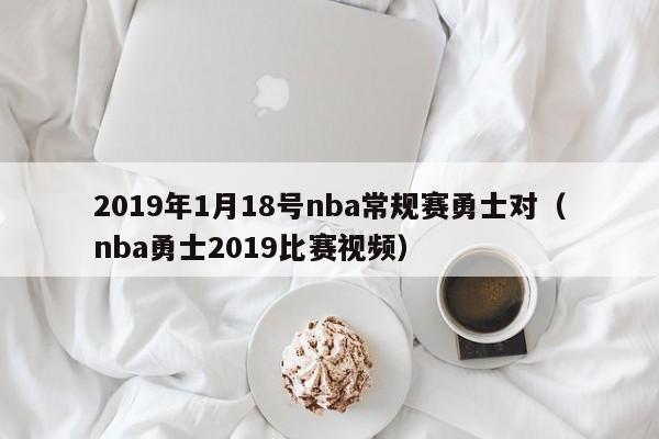 2019年1月18号nba常规赛勇士对（nba勇士2019比赛视频）