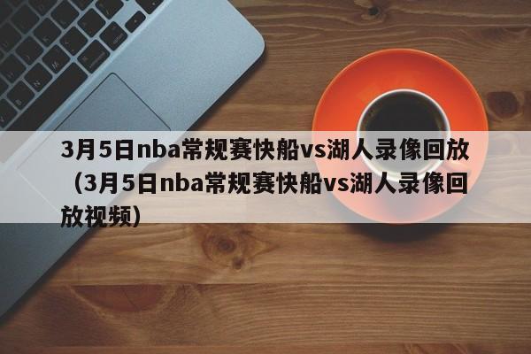 3月5日nba常规赛快船vs湖人录像回放（3月5日nba常规赛快船vs湖人录像回放视频）