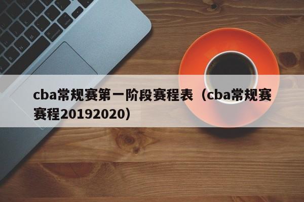 cba常规赛第一阶段赛程表（cba常规赛赛程20192020）