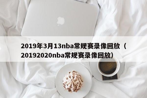 2019年3月13nba常规赛录像回放（20192020nba常规赛录像回放）