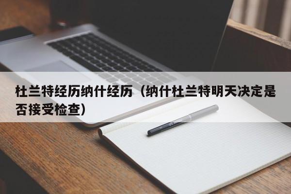 杜兰特经历纳什经历（纳什杜兰特明天决定是否接受检查）