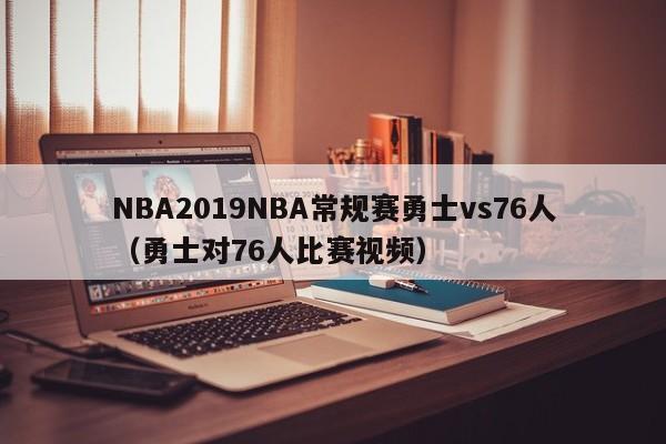 NBA2019NBA常规赛勇士vs76人（勇士对76人比赛视频）