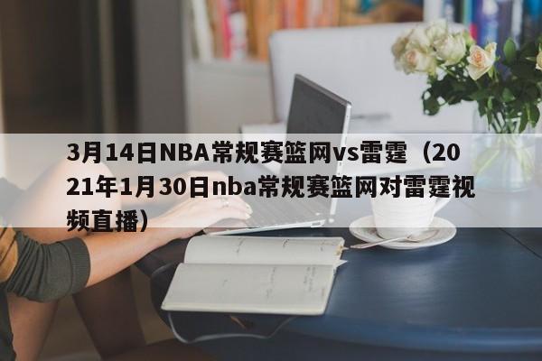 3月14日NBA常规赛篮网vs雷霆（2021年1月30日nba常规赛篮网对雷霆视频直播）