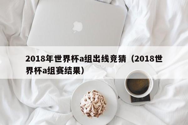 2018年世界杯a组出线竞猜（2018世界杯a组赛结果）