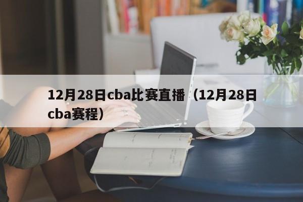 12月28日cba比赛直播（12月28日cba赛程）