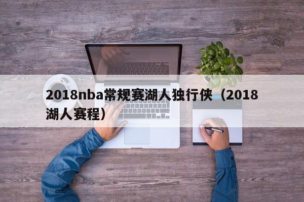 2018nba常规赛湖人独行侠（2018湖人赛程）