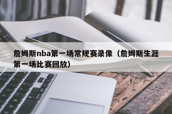 詹姆斯nba第一场常规赛录像（詹姆斯生涯第一场比赛回放）