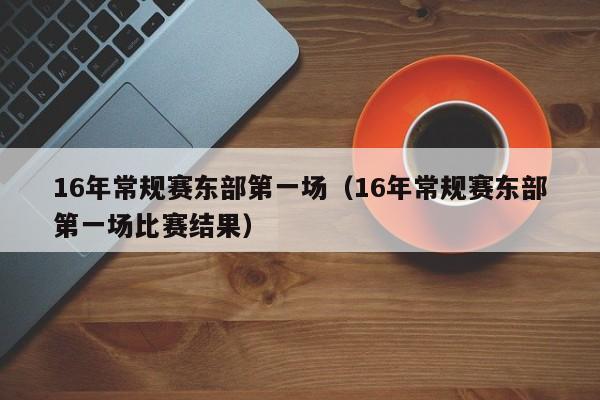 16年常规赛东部第一场（16年常规赛东部第一场比赛结果）