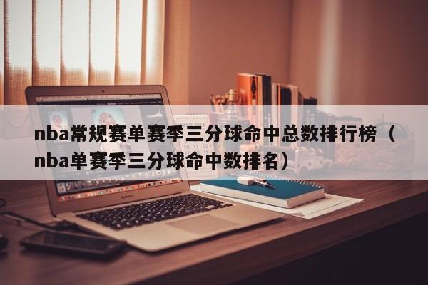 nba常规赛单赛季三分球命中总数排行榜（nba单赛季三分球命中数排名）