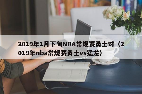 2019年1月下旬NBA常规赛勇士对（2019年nba常规赛勇士vs猛龙）