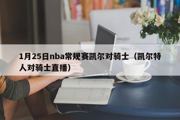 1月25日nba常规赛凯尔对骑士（凯尔特人对骑士直播）