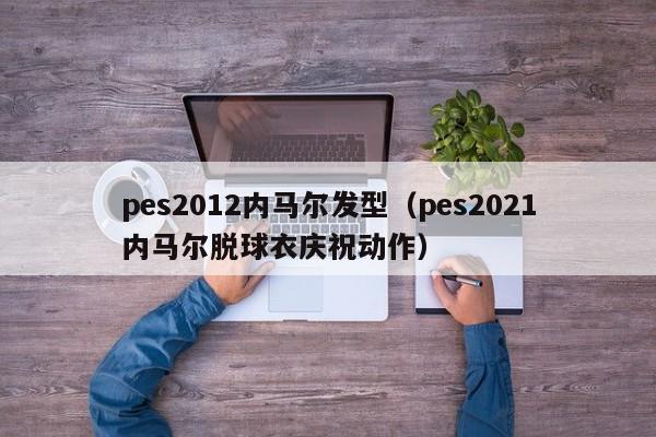 pes2012内马尔发型（pes2021内马尔脱球衣庆祝动作）