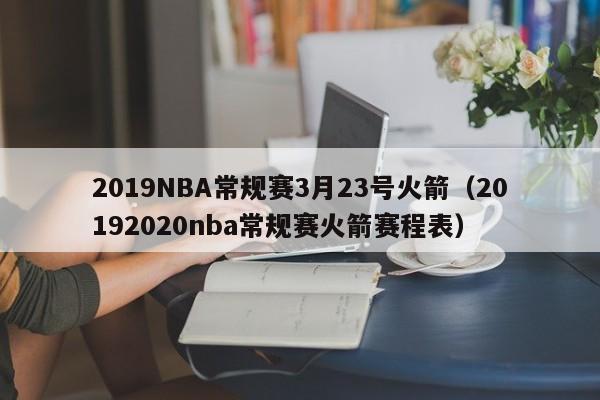 2019NBA常规赛3月23号火箭（20192020nba常规赛火箭赛程表）