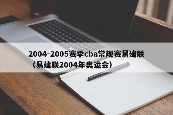 2004-2005赛季cba常规赛易建联（易建联2004年奥运会）