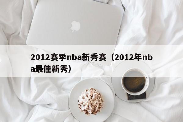 2012赛季nba新秀赛（2012年nba最佳新秀）